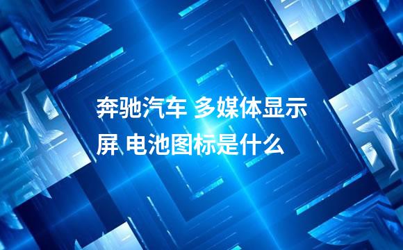 奔驰汽车 多媒体显示屏 电池图标是什么